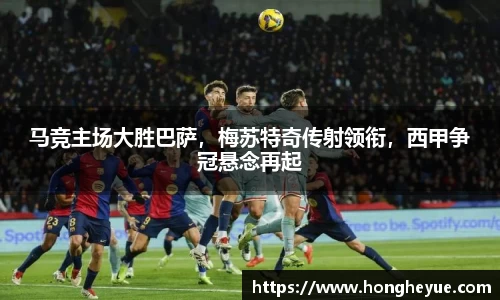 马竞主场大胜巴萨，梅苏特奇传射领衔，西甲争冠悬念再起