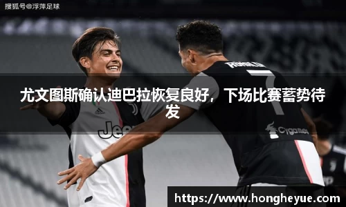尤文图斯确认迪巴拉恢复良好，下场比赛蓄势待发