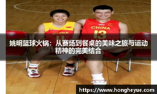 姚明篮球火锅：从赛场到餐桌的美味之旅与运动精神的完美结合