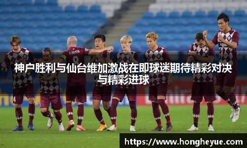 神户胜利与仙台维加激战在即球迷期待精彩对决与精彩进球